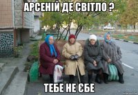 арсеній де світло ? тебе не єбе