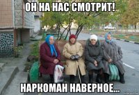 он на нас смотрит! наркоман наверное...