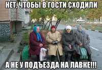 нет, чтобы в гости сходили а не у подъезда на лавке!!!