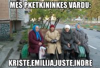 mes pketkininkes vardu: kriste,emilija,juste,indre