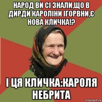 народ ви сі знали,що в дирди кароліни ігорвни,є нова кличка!? і ця кличка:кароля небрита