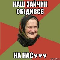 наш зайчик обідивсє на нас♥♥♥