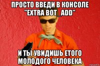 просто введи в консоле "extra bot_add" и ты увидишь етого молодого человека