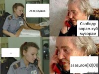 Алло,слушаю. Свободу ворам хуй мусорам ... азаз,лол))0)0))