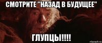 смотрите "назад в будущее" глупцы!!!!