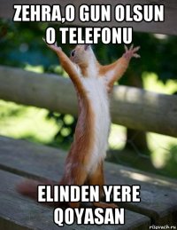 zehra,o gun olsun o telefonu elinden yere qoyasan