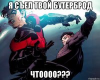 я съел твой бутерброд чтоооо???