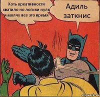 Хоть креативности хватило но логики нуль я молчу все это время Адиль заткнис