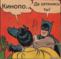 Кинопо... Да заткнись ты!