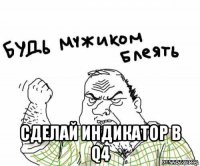  сделай индикатор в q4