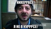 нихеррасе! я не в курррсе!