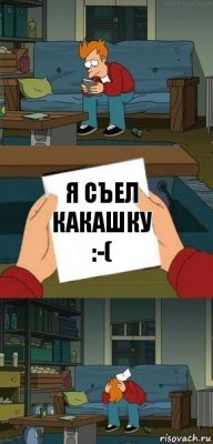 я СЪЕЛ КАКАШКУ :-(