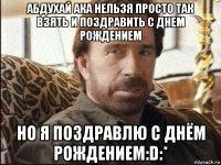 абдухай ака нельзя просто так взять и поздравить с днем рождением но я поздравлю с днём рождением:d:*