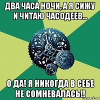 два часа ночи, а я сижу и читаю часодеев… о да! я никогда в себе не сомневалась!!