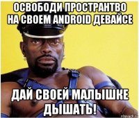 освободи пространтво на своем android девайсе дай своей малышке дышать!