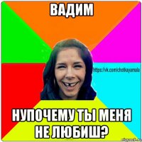 вадим нупочему ты меня не любиш?