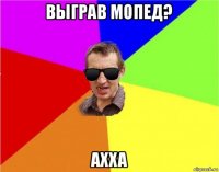 выграв мопед? ахха