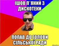 ішов п*яний з дискотеки попав до голови сільської ради