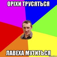 оріхи трусяться лавеха мутиться