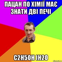 пацан по хімії має знати дві печі с2н5он ін2о