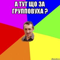 а тут що за групповуха ? 