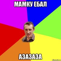 мамку ебал азазаза