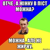 отче , а жінку в піст можна? можна . але не жирну.