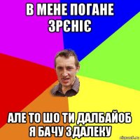 в мене погане зрєніє але то шо ти далбайоб я бачу здалеку