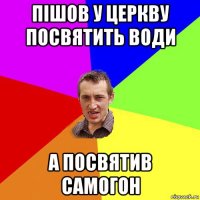 пішов у церкву посвятить води а посвятив самогон