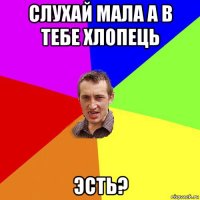 слухай мала а в тебе хлопець эсть?