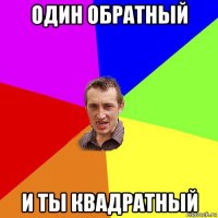 один обратный и ты квадратный