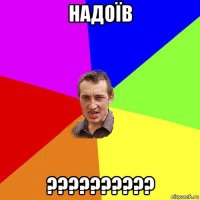 надоїв ??????????