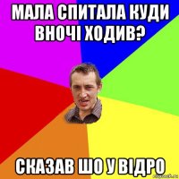 мала спитала куди вночі ходив? сказав шо у відро