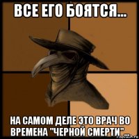 все его боятся... на самом деле это врач во времена "черной смерти"...