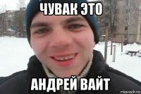 чувак это андрей вайт