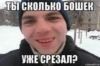 ты сколько бошек уже срезал?