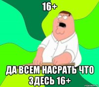 16+ да всем насрать что здесь 16+