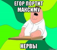 егор портит максиму нервы