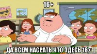 16+ да всем насрать что здесь 16+