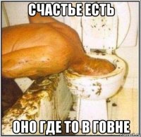 счастье есть оно где то в говне