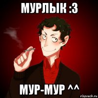 мурлык :3 мур-мур ^^