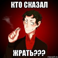 кто сказал жрать???