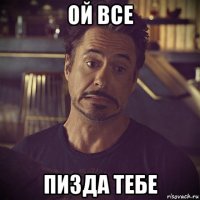 ой все пизда тебе