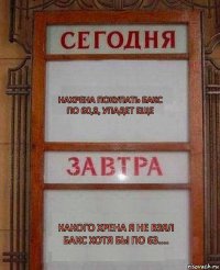 Нахрена покупать бакс по 60,8, упадет еще Какого хрена я не взял бакс хотя бы по 63....