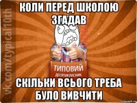 коли перед школою згадав скільки всього треба було вивчити