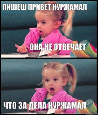 пишеш привет нуржамал она не отвечает  что за дела нуржамал