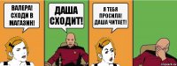 Валера! Сходи в магазин! Даша сходит! я тебя просила! Даша читает!