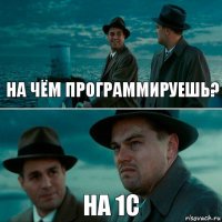 НА ЧЁМ ПРОГРАММИРУЕШЬ? НА 1С