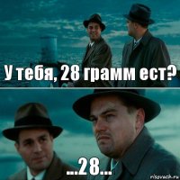 У тебя, 28 грамм ест? ...28...