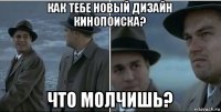 как тебе новый дизайн кинопоиска? что молчишь?